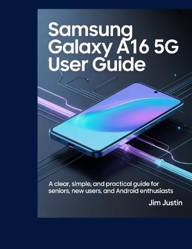 Samsung Galaxy A16 5G User Guide: A clear, simple, and practical guide for seniors, new users, and Android Enthusiasts