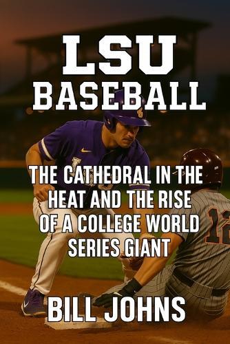 LSU Baseball: The Cathedral in the Heat and the Rise of a College World Series Giant