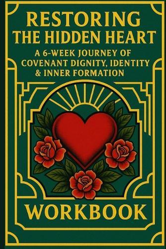 Restoring the Hidden Heart: A 6-Week Journey of Covenant Dignity, Identity & Inner Formation