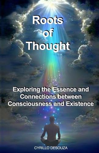 Roots of Thought: Exploring the Essence and Connections between Consciousness and Existence