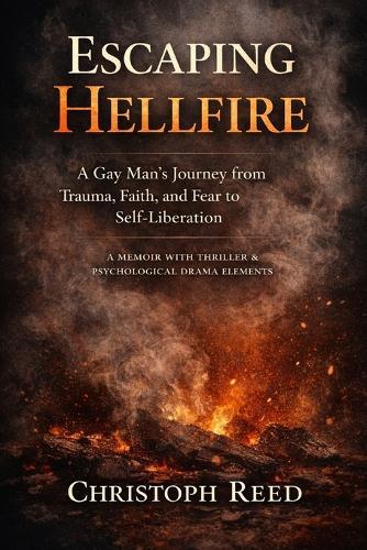 Escaping Hellfire: A Gay Man's Journey from Trauma, Faith, and Fear to Self-Liberation: A Memoir with Thriller & Psychological Drama Elements