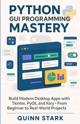 Python GUI Programming Mastery: Build Modern Desktop Apps with Tkinter, PyQt, and Kivy From Beginner to Real-World Projects