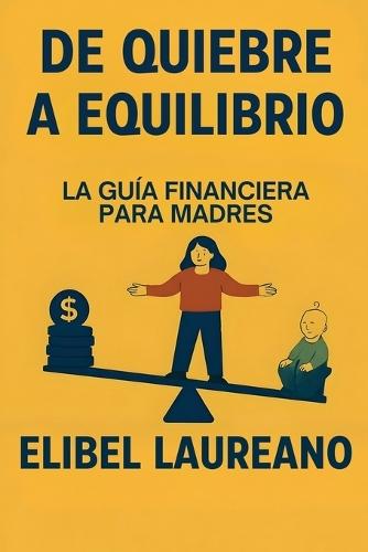 De Quiebre A Equilibrio: La Guia Financiera Para Madres
