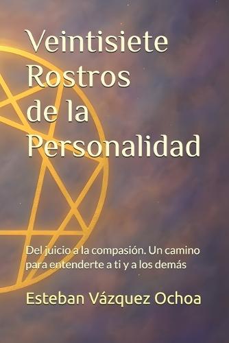 Veintisiete Rostros de la Personalidad: Del juicio a la compasión: un camino para entenderte a ti y a los demás