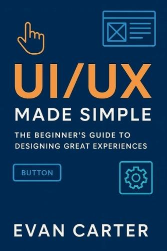 Ui/UX Made Simple: The beginner's Guide to Designing Great Experiences.