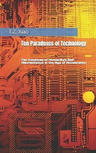 Ten Paradoxes of Technology: Ten Instances of Humanity's Self-Disorientation in the Age of Acceleration