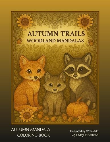 Autumn Trails: Woodland Mandalas: 65 Calming Fall-Themed Designs Featuring Forest Animals, Pumpkins, Sunflowers & Mandala Art