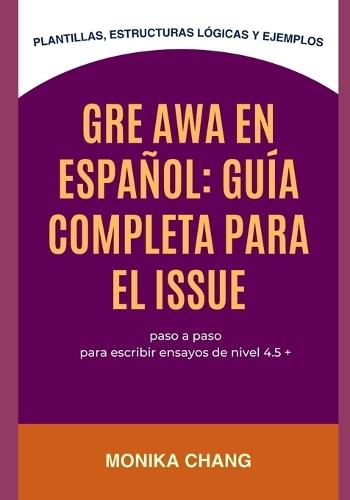 GRE AWA en Español: Guía Completa para el Issue: Plantillas, estructuras lógicas y ejemplos paso a paso para escribir ensayos de nivel 4.5 +