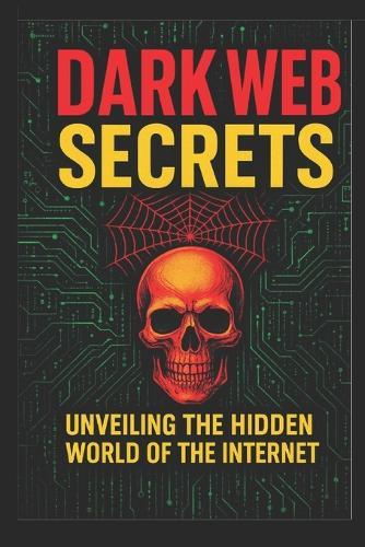 Top 100 Dark Web Secrets: Hidden Internet Mysteries, Myths & Real-Life Shocks (Educational Edition)
