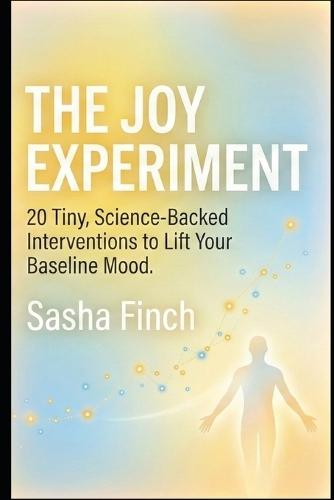 The Joy Experiment: 20 Tiny, Science-Backed Interventions to Lift Your Baseline Mood