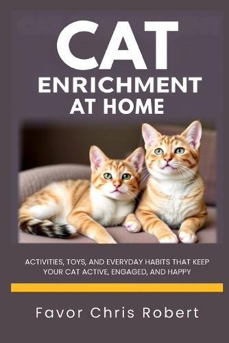 Cat Enrichment at Home: Activities, Toys, and Everyday Habits That Keep Your Cat Active, Engaged, and Happy