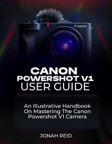 Canon Powershot V1 User Guide: An Illustrative Handbook on Mastering the Canon Powershot V1 Camera