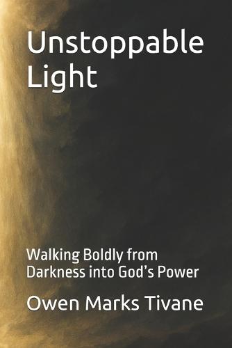 Unstoppable Light: Walking Boldly from Darkness into God's Power