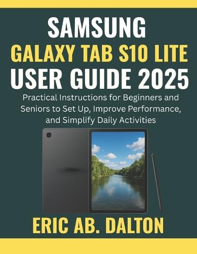 Samsung Galaxy Tab S10 Lite User Guide 2025: Practical Instructions for Beginners and Seniors to Set Up, Improve Performance, and Simplify Daily Activities