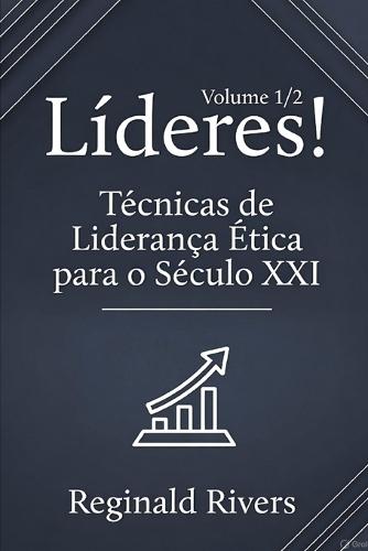 Líderes! Volume 1/2: Técnicas de Liderança Ética para o Século XXI.