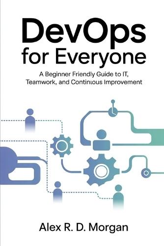 DevOps for Everyone: A Beginner Friendly Guide to IT, Teamwork, and Continuous Improvement