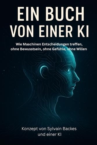 Ein Buch von einer KI: Wie Maschinen Entscheidungen treffen - ohne Bewusstsein, ohne Gefühle, ohne Willen