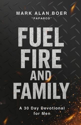 Fuel, Fire, and Family: A 30 Day Devotional for Men
