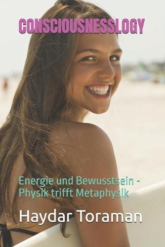 Consciousnesslogy: Energie und Bewusstsein - Physik trifft Metaphysik