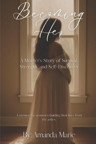 Becoming Her: A Mother's Story of Survival, Strength, and Self-Discovery