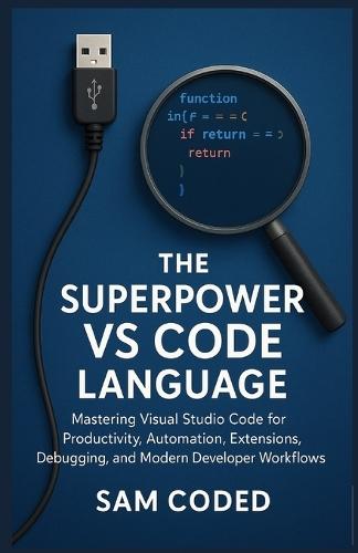 The Superpower VS Code Language: Mastering Visual Studio Code for Productivity, Automation, Extensions, Debugging, and Modern Developer Workflows
