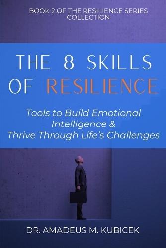 The 8 Skills of Resilience: Tools to Build Emotional Intelligence and Thrive Through Life's Challenges