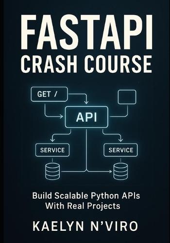 Fastapi Crash Course: BUILD SCALABLE PYTHON APIS WITH REAL PROJECTS: Practical Guide To Modern Web Development, Microservices, Authentication, And Production Deployment