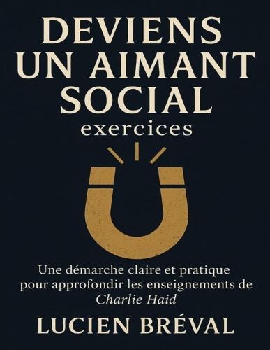 Deviens un aimant social exercices: Une démarche claire et pratique pour approfondir les enseignements de Charlie Haid