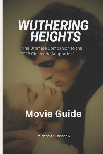 Wuthering Heights Movie Guide.: ""The Ultimate Companion to the 2026 Cinematic Adaptation""