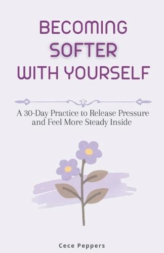 Becoming Softer with Yourself: A 30-Day Practice to Release Pressure and Feel More Steady Inside