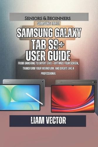 Samsung Galaxy Tab S9+ User Guide: From Unboxing to Expert Level-Optimize Your Screen, Transform Your Workflow, and Create Like a Professional