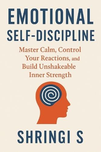 Emotional Self-Discipline: Master Calm, Control Your Reactions, and Build Unshakeable Inner Strength