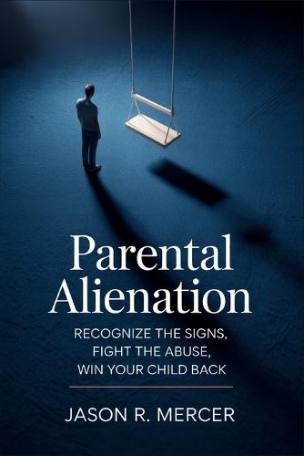 Parental Alienation: Recognize the Signs, Fight the Abuse, Win Your Child Back