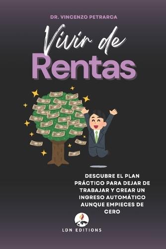 Vivir de Rentas: Descubre el plan práctico para dejar de trabajar y crear una renta automática incluso si partes de cero