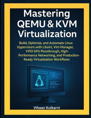 Mastering QEMU & KVM Virtualization: Build and Automate KVM Hypervisors with Libvirt, Virt-Manager, VFIO GPU Passthrough, High-Performance Networking, and Linux Virtualization