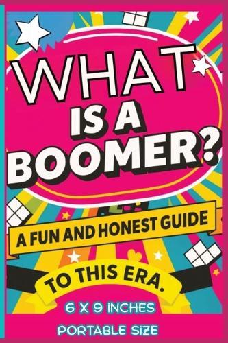 What Is a Boomer? A Fun and Honest Guide to This Era - Portable Version: A Fun, Honest, and Light-Hearted Look at the Boomer Era - Now in a Smaller, Easy-to-Carry 6 X 9 Edition with All the Same Great Content
