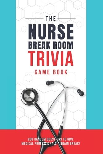 The Nurse Break Room Trivia Game Book: 200 Random Questions to Give Medical Professionals a Brain Break!