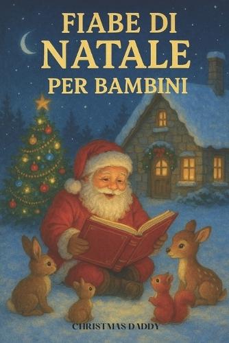 Fiabe di Natale per Bambini: 60 Dolci Storie di Natale per Bambini: Fiabe Illustrate della Buonanotte con Babbo Natale, Elfi Gioiosi, Fate Incantate e Teneri Animali - Tra Magia, Regali e Preziosi Insegnamenti per il Cuore (Età 4-9 Anni)