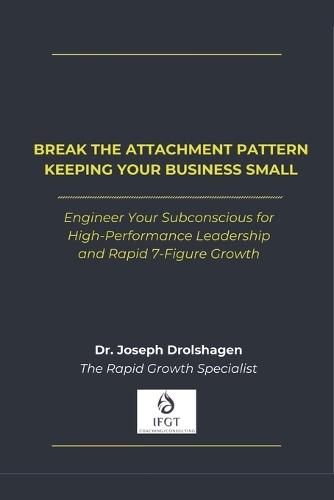 Break the Attachment Pattern Keeping Your Business Small: Engineer Your Subconscious for High-Performance Leadership and Rapid 7-Figure Growth