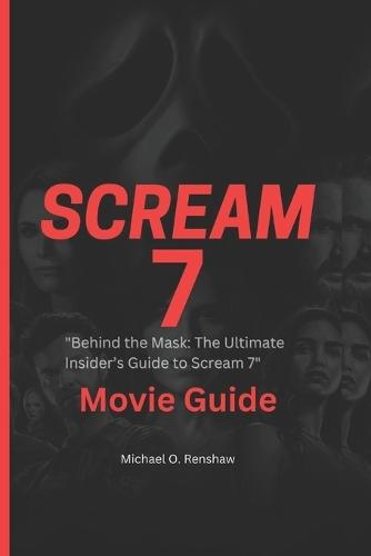 Scream 7 Movie Guide: ""Behind the Mask: The Ultimate Insider's Guide to Scream 7""