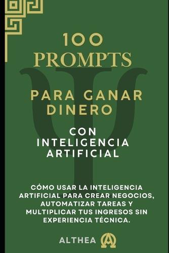 100 Prompts pra Generar Dinero con Inteligencia Artificial: Guia Práctica con100 Prompts listos para usar y generar ingresos reales con Inteligencia Artificial