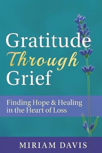 Gratitude Through Grief: A Guide to Healing, Hope, and Finding Peace After Loss