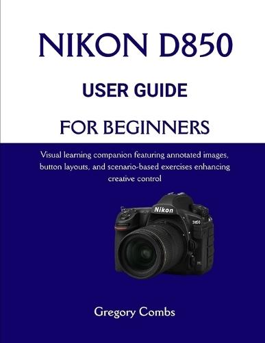 Nikon D850 User Guide for Beginners: Visual learning companion featuring annotated images, button layouts, and scenario-based exercises enhancing creative control