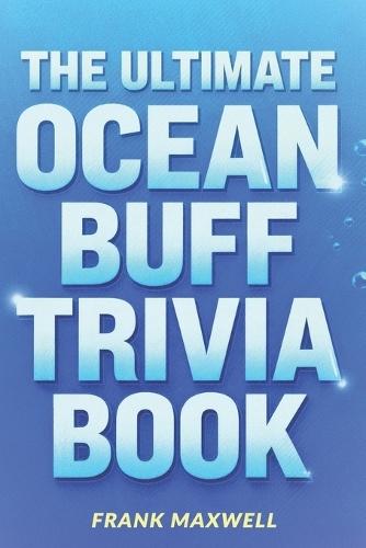 The Ultimate Ocean Buff Trivia Book: Over 400 Fun Facts for Curious Ocean Lovers