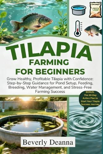 Tilapia Farming for Beginners: Grow Healthy, Profitable Tilapia with Confidence: Step-by-Step Guidance for Pond Setup, Feeding, Breeding, Water Management, and Stress-Free Farming Success