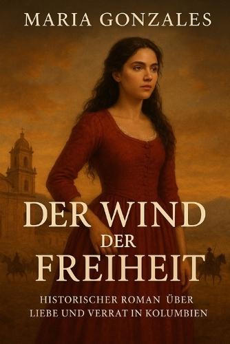 Wind der Freiheit: Historischer Roman über Liebe und Verrat in Kolumbien