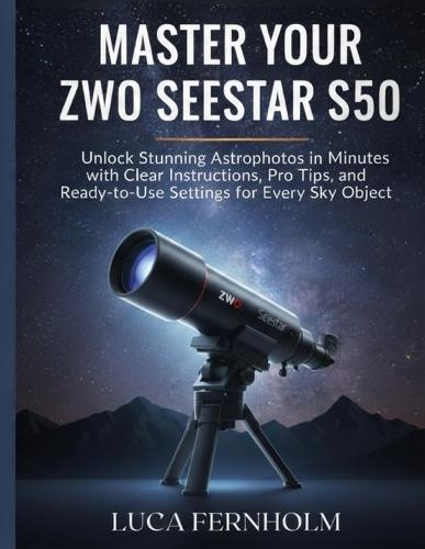 Master Your ZWO Seestar S50: Unlock Stunning Astrophotos in Minutes with Clear Instructions, Pro Tips, and Ready-to-Use Settings for Every Sky Object