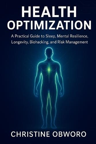 Health Optimization: A Practical Guide to Sleep, Mental Resilience, Longevity, Biohacking, and Risk Management