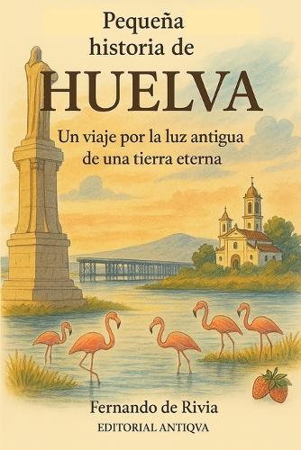 Pequeña historia de Huelva: Un viaje por la luz antigua de una tierra eterna
