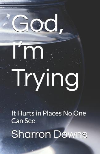 God, I'm Trying: It Hurts in Places No One Can See